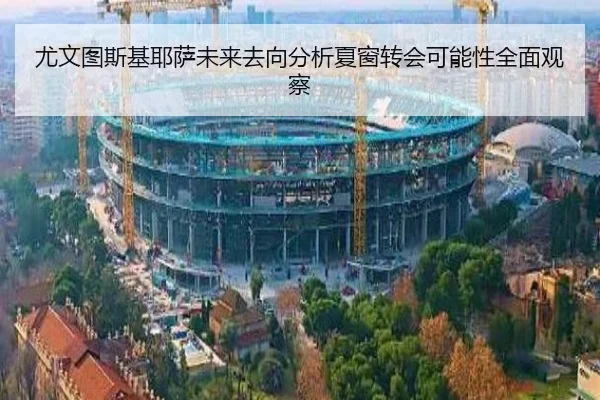 尤文图斯基耶萨未来去向分析夏窗转会可能性全面观察