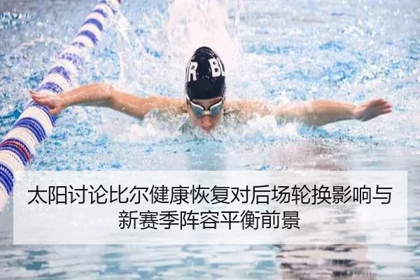 太阳讨论比尔健康恢复对后场轮换影响与新赛季阵容平衡前景