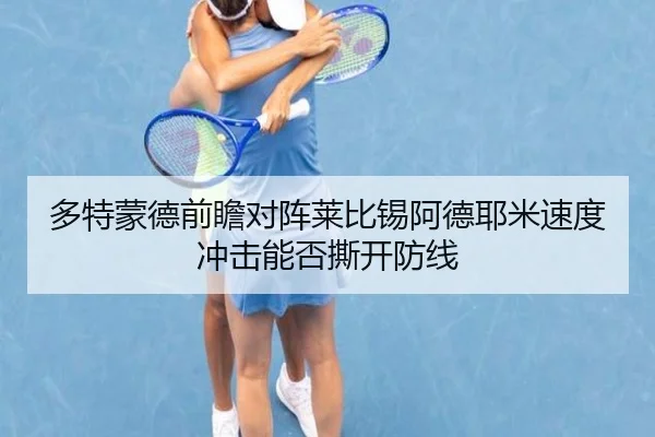 多特蒙德前瞻对阵莱比锡阿德耶米速度冲击能否撕开防线