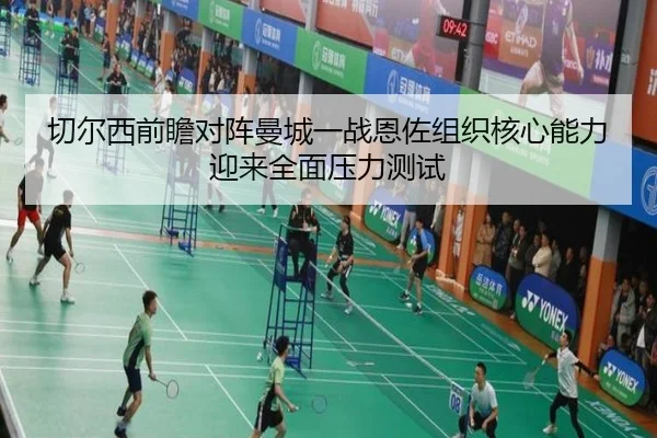 切尔西前瞻对阵曼城一战恩佐组织核心能力迎来全面压力测试