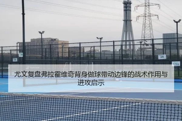 尤文复盘弗拉霍维奇背身做球带动边锋的战术作用与进攻启示
