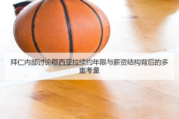 拜仁内部讨论穆西亚拉续约年限与薪资结构背后的多重考量