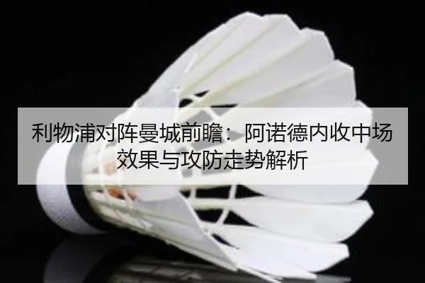 利物浦对阵曼城前瞻：阿诺德内收中场效果与攻防走势解析