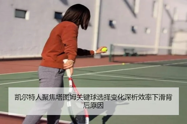 凯尔特人聚焦塔图姆关键球选择变化深析效率下滑背后原因