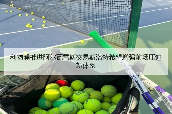 利物浦推进阿尔瓦雷斯交易斯洛特希望增强前场压迫新体系