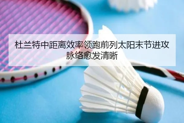 杜兰特中距离效率领跑前列太阳末节进攻脉络愈发清晰